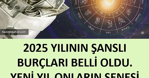 2025 yılının şanslı burçları belli oldu 