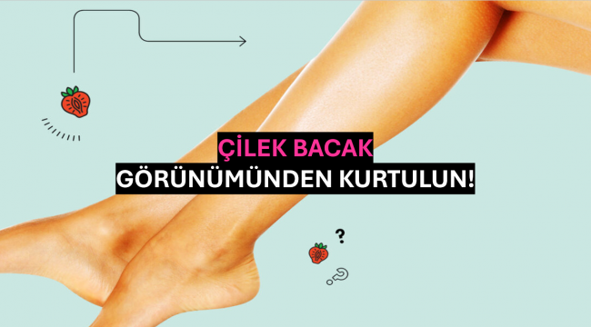 Çilek Bacak Görünümünden Kurtulun!